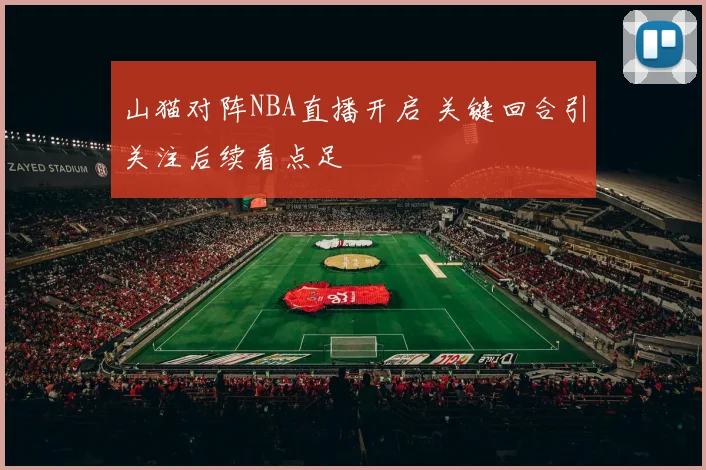 山猫对阵NBA直播开启 关键回合引关注后续看点足