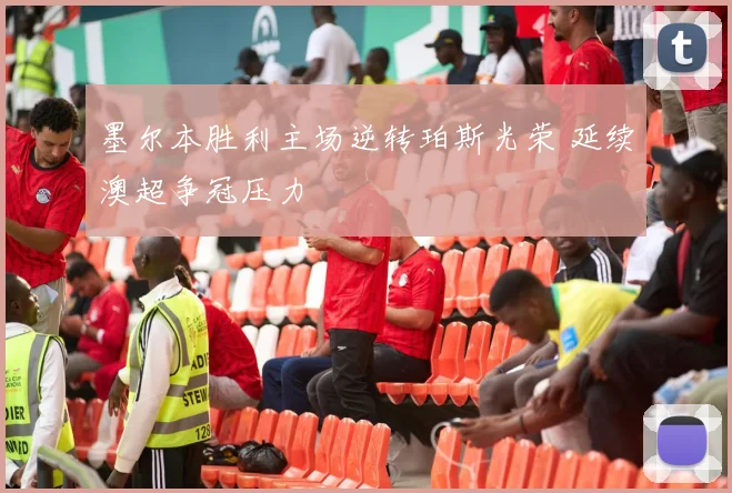 墨尔本胜利主场逆转珀斯光荣 延续澳超争冠压力