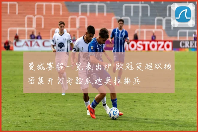 曼城赛程一览表出炉 欧冠英超双线密集开打考验瓜迪奥拉排兵