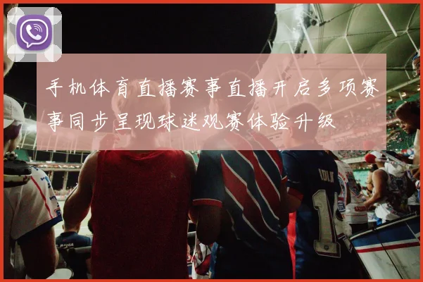 手机体育直播赛事直播开启多项赛事同步呈现球迷观赛体验升级
