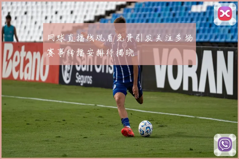 网球直播线观看免费引发关注多场赛事转播安排待揭晓