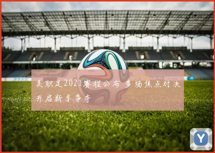 美职足2021赛程公布 多场焦点对决开启新季争夺