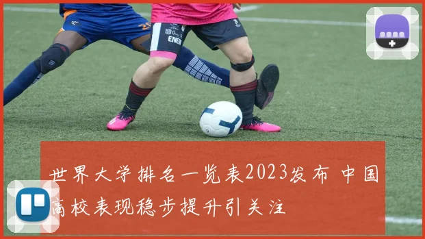 世界大学排名一览表2023发布 中国高校表现稳步提升引关注