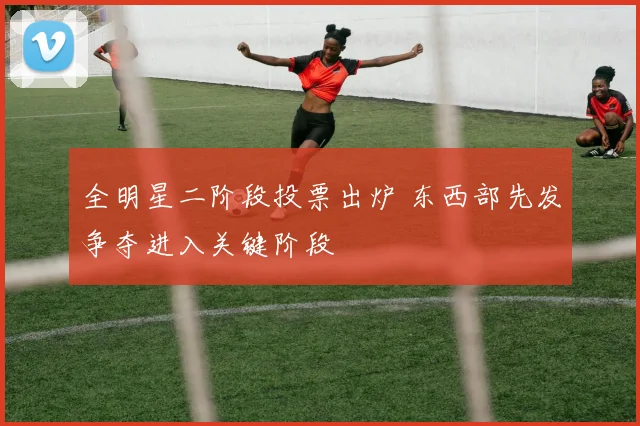 全明星二阶段投票出炉 东西部先发争夺进入关键阶段