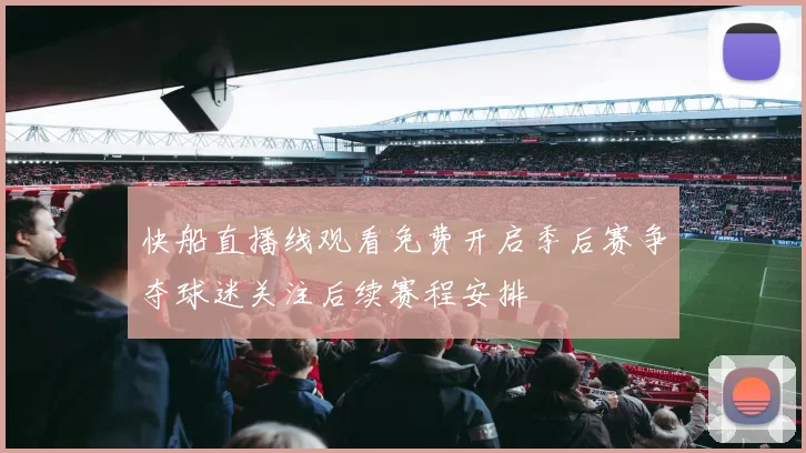 快船直播线观看免费开启季后赛争夺球迷关注后续赛程安排