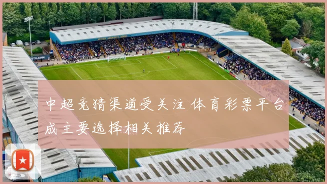 中超竞猜渠道受关注 体育彩票平台成主要选择相关推荐