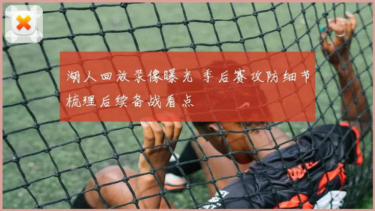 湖人回放录像曝光 季后赛攻防细节梳理后续备战看点
