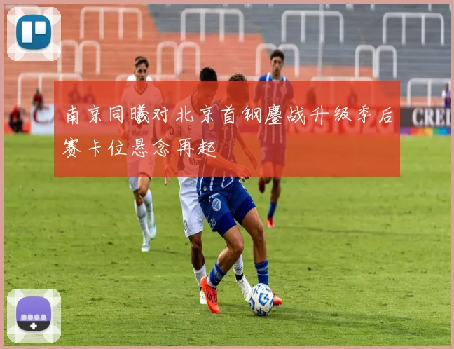 南京同曦对北京首钢鏖战升级季后赛卡位悬念再起