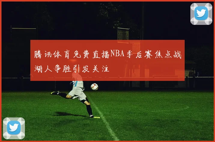 腾讯体育免费直播NBA季后赛焦点战湖人争胜引发关注