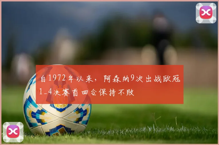 自1972年以来，阿森纳9次出战欧冠1_4决赛首回合保持不败