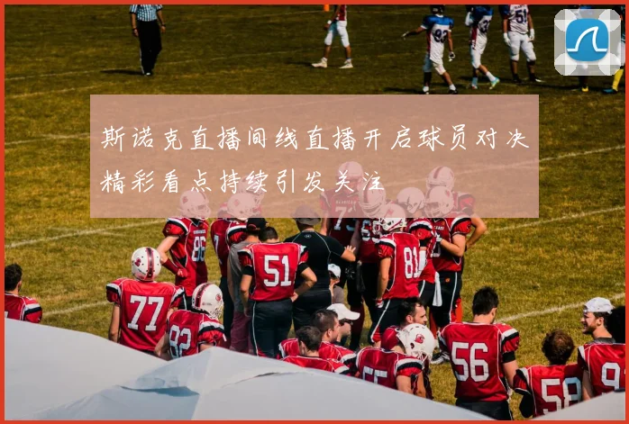 斯诺克直播间线直播开启球员对决精彩看点持续引发关注