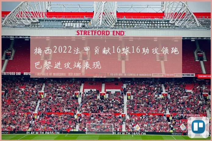 梅西2022法甲贡献16球16助攻领跑巴黎进攻端表现