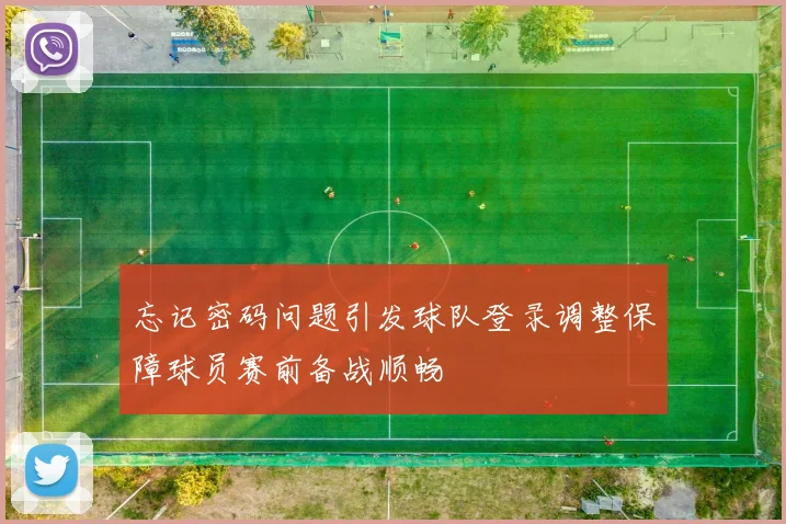 忘记密码问题引发球队登录调整保障球员赛前备战顺畅