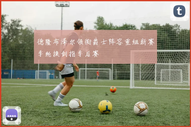 德隆布泽尔领衔爵士阵容重组新赛季轮换剑指季后赛