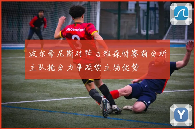 波尔蒂尼斯对阵吉维森特赛前分析主队抢分力争延续主场优势