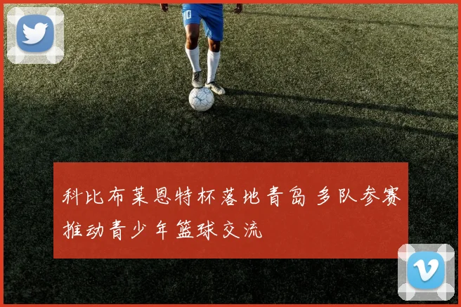 科比布莱恩特杯落地青岛 多队参赛推动青少年篮球交流