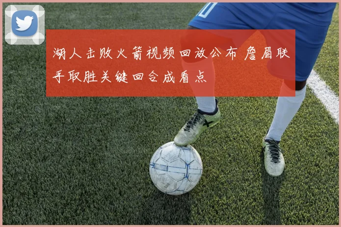湖人击败火箭视频回放公布 詹眉联手取胜关键回合成看点