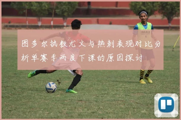 图多尔执教尤文与热刺表现对比分析单赛季两度下课的原因探讨