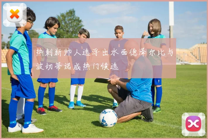 热刺新帅人选浮出水面德泽尔比与波切蒂诺成热门候选