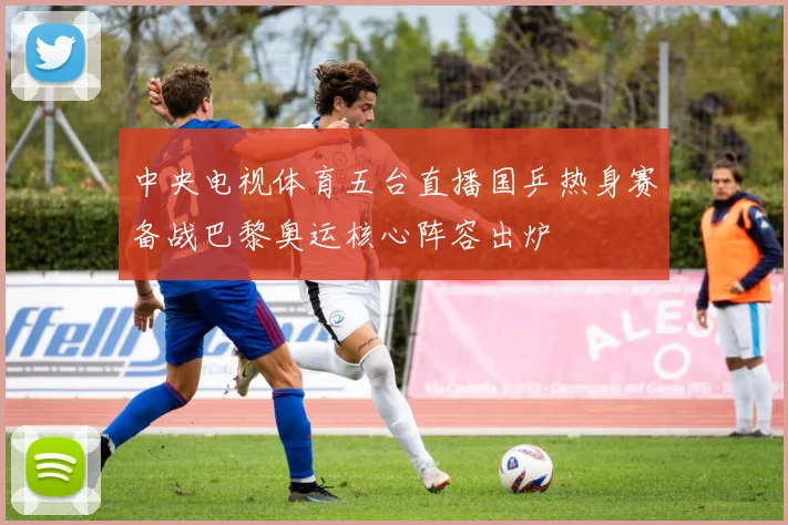 中央电视体育五台直播国乒热身赛备战巴黎奥运核心阵容出炉