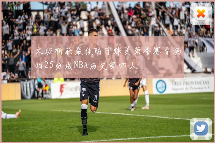 文班斩获最佳防守球员荣誉赛季场均25分成NBA历史第四人