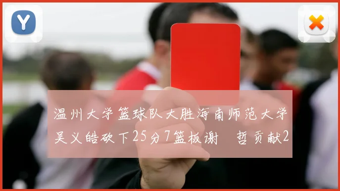 温州大学篮球队大胜海南师范大学吴义皓砍下25分7篮板谢旻哲贡献20分
