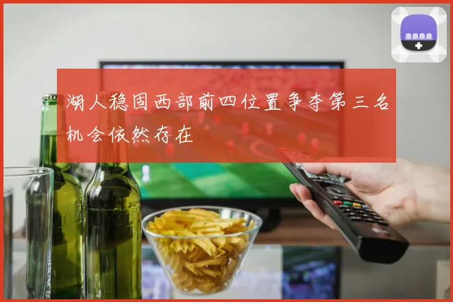 湖人稳固西部前四位置争夺第三名机会依然存在