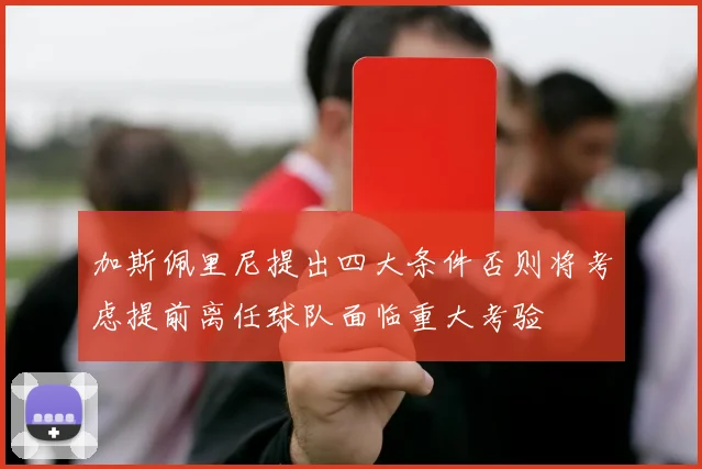加斯佩里尼提出四大条件否则将考虑提前离任球队面临重大考验