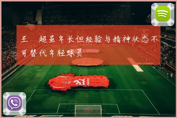 王燊超虽年长但经验与精神状态不可替代年轻球员