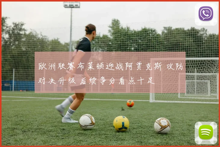 欧洲联赛布莱顿迎战阿贾克斯 攻防对决升级 后续争分看点十足